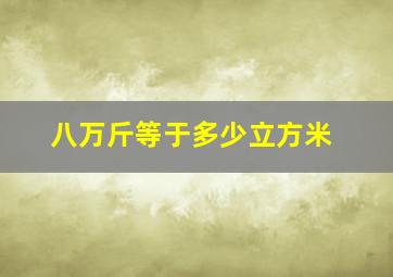 八万斤等于多少立方米