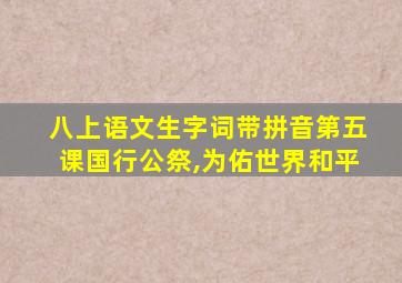 八上语文生字词带拼音第五课国行公祭,为佑世界和平