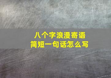 八个字浪漫寄语简短一句话怎么写