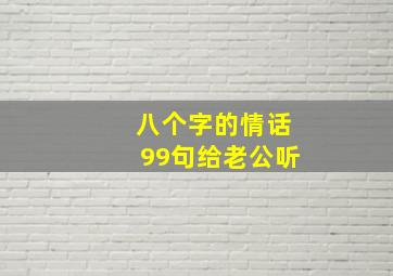 八个字的情话99句给老公听