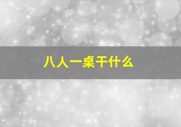 八人一桌干什么