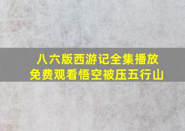 八六版西游记全集播放免费观看悟空被压五行山