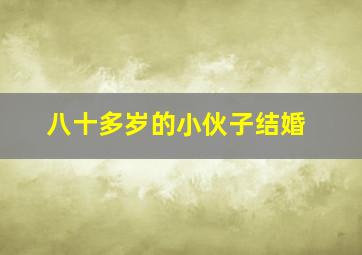 八十多岁的小伙子结婚