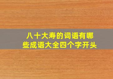 八十大寿的词语有哪些成语大全四个字开头