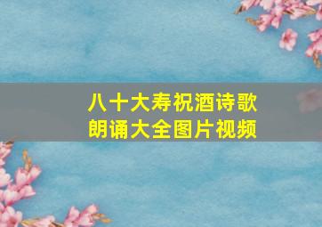 八十大寿祝酒诗歌朗诵大全图片视频