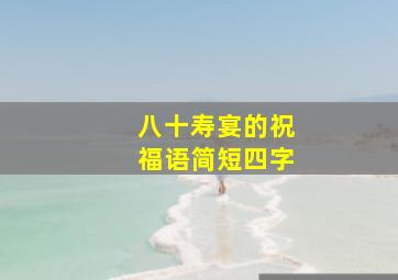 八十寿宴的祝福语简短四字