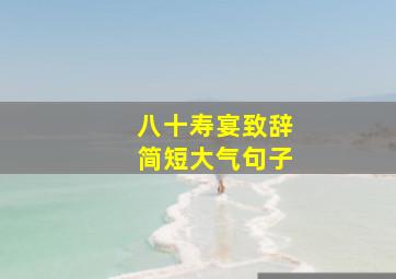 八十寿宴致辞简短大气句子