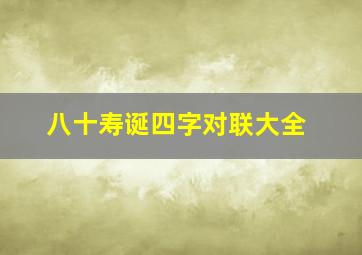 八十寿诞四字对联大全