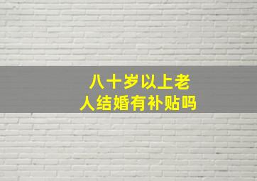 八十岁以上老人结婚有补贴吗