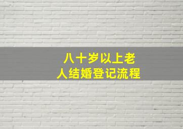 八十岁以上老人结婚登记流程