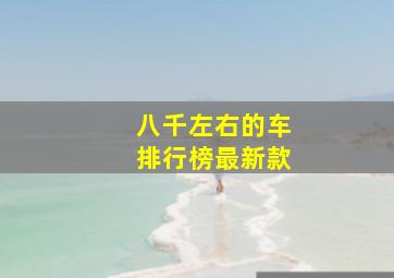 八千左右的车排行榜最新款