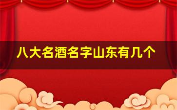 八大名酒名字山东有几个