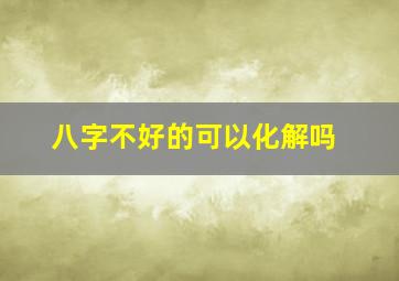 八字不好的可以化解吗