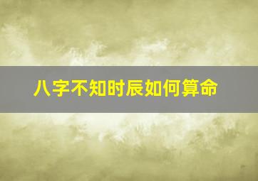 八字不知时辰如何算命