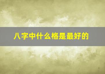 八字中什么格是最好的