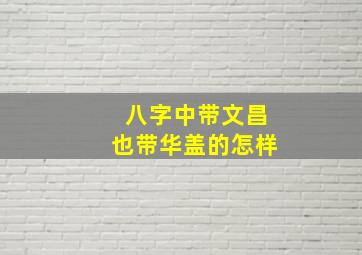 八字中带文昌也带华盖的怎样