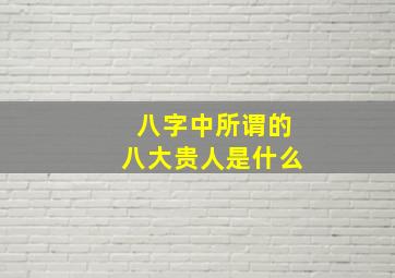 八字中所谓的八大贵人是什么