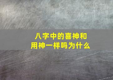 八字中的喜神和用神一样吗为什么