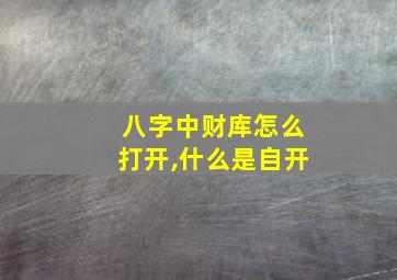 八字中财库怎么打开,什么是自开