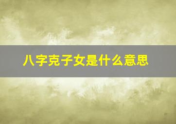 八字克子女是什么意思