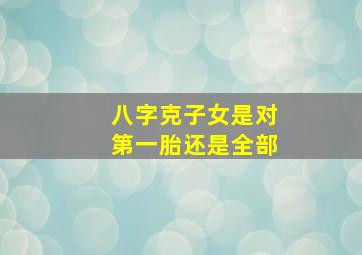 八字克子女是对第一胎还是全部