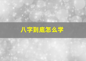 八字到底怎么学