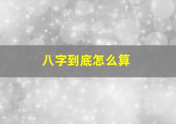 八字到底怎么算