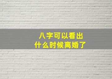 八字可以看出什么时候离婚了