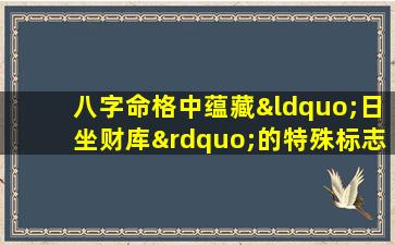 八字命格中蕴藏“日坐财库”的特殊标志