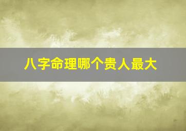 八字命理哪个贵人最大