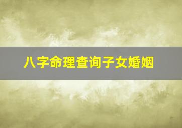 八字命理查询子女婚姻