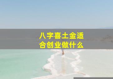 八字喜土金适合创业做什么