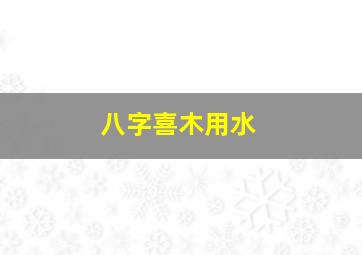 八字喜木用水