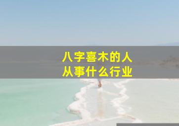 八字喜木的人从事什么行业