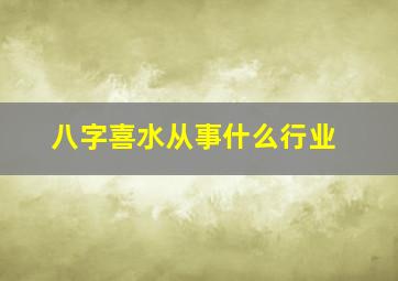 八字喜水从事什么行业