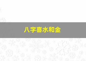 八字喜水和金