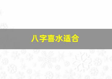 八字喜水适合