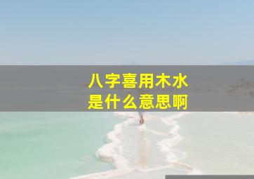 八字喜用木水是什么意思啊