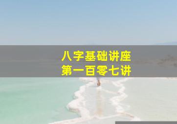 八字基础讲座第一百零七讲