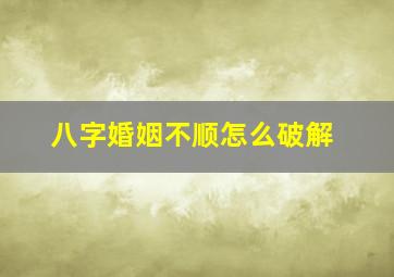 八字婚姻不顺怎么破解