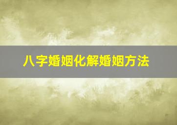 八字婚姻化解婚姻方法