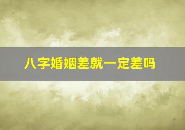 八字婚姻差就一定差吗