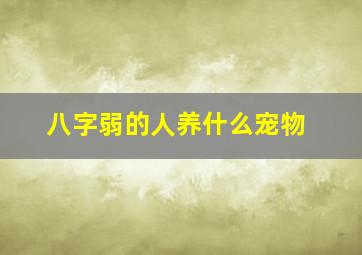 八字弱的人养什么宠物