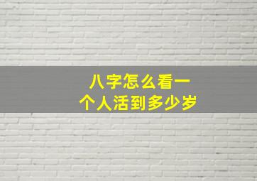 八字怎么看一个人活到多少岁