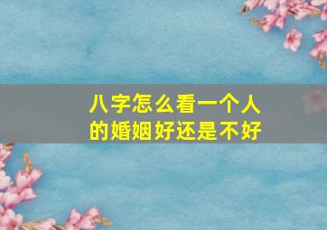 八字怎么看一个人的婚姻好还是不好