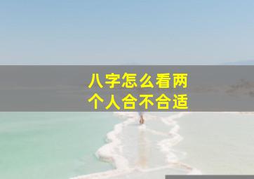 八字怎么看两个人合不合适