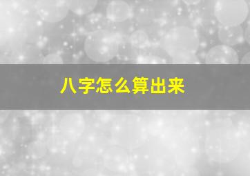 八字怎么算出来