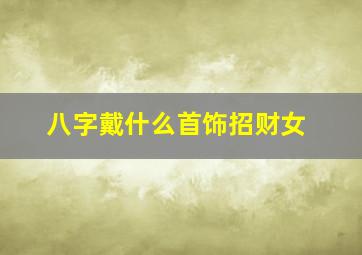 八字戴什么首饰招财女