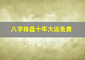 八字排盘十年大运免费