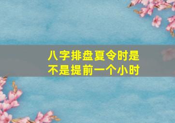 八字排盘夏令时是不是提前一个小时